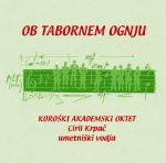 OB TABORNEM OGNJU/KOROŠKI AKADEMSKI OKTET